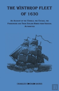 Bertrand.pt - The Winthrop Fleet Of 1630: An Account Of The Vessels, The Voyage, The Passengers And Their English Homes From Original Authorities