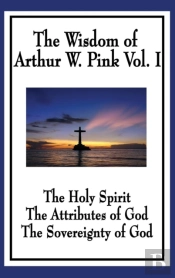 The Wisdom Of Arthur W. Pink Vol I