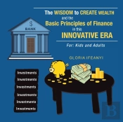 The Wisdom To Create Wealth And The Basic Principles Of Finance In This Innovative Era
