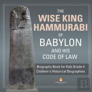 The Wise King Hammurabi Of Babylon And His Code Of Law - Biography Book For Kids Grade 4 - Children'S Historical Biographies