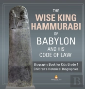 The Wise King Hammurabi Of Babylon And His Code Of Law - Biography Book For Kids Grade 4 - Children'S Historical Biographies
