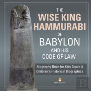 The Wise King Hammurabi Of Babylon And His Code Of Law Biography Book For Kids Grade 4 Children'S Historical Biographies