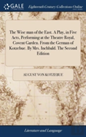 The Wise Man Of The East. A Play, In Five Acts, Performing At The Theatre Royal, Covent Garden. From The German Of Kotzebue. By Mrs. Inchbald. The Second Edition