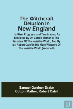 Bertrand.pt - The Witchcraft Delusion In New England; Its Rise, Progress, And Termination, As Exhibited By Dr. Cotton Mather In The Wonders Of The Invisible World, And By Mr. Robert Calef In His More Wonders Of The