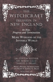 The Witchcraft Delusion In New England - Its Rise, Progress And Termination - More Wonders Of The Invisible World - With A Preface, Introductions And Notes By Samuel G. Drake - Volume Iii