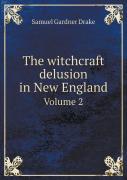 The Witchcraft Delusion In New England Volume 2