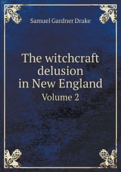 The Witchcraft Delusion In New England Volume 2