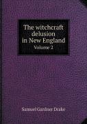 The Witchcraft Delusion In New England Volume 2