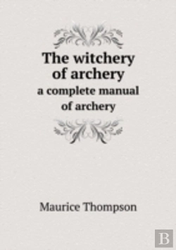 Bertrand.pt - The Witchery Of Archery A Complete Manual Of Archery