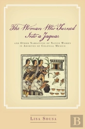 The Woman Who Turned Into A Jaguar, And Other Narratives Of Native Women In Archives Of Colonial Mexico