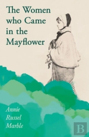 The Women Who Came In The Mayflower;Including The Excerpt 'Women Pioneers' By Mrs John A. Logan