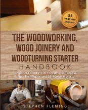 The Woodworking, Wood Joinery And Woodturning Starter Handbook