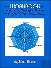 The Workbook For Successfully Managing Change In Organizations