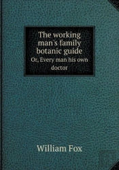 The Working Man'S Family Botanic Guide Or, Every Man His Own Doctor