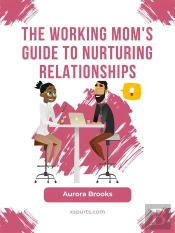 The Working Mom'S Guide To Nurturing Relationships