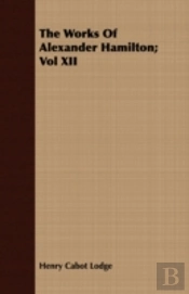 The Works Of Alexander Hamilton; Vol Xii