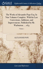 The Works Of Alexander Pope Esq. In Nine Volumes Complete. With His Last Corrections, Additions, And Improvements. Published By Mr. Warburton. ... Of 9; Volume 1
