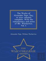 The Works Of Alexander Pope, Esq., In Nine Volumes Complete. With The Commentary And Notes Of Mr. Warburton. Vol. I. - War College Series
