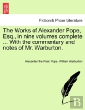 The Works Of Alexander Pope, Esq., In Nine Volumes Complete ... With The Commentary And Notes Of Mr. Warburton.