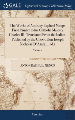 Bertrand.pt - The Works Of Anthony Raphael Mengs First Painter To His Catholic Majesty Charles Iii. Translated From The Italian. Published By The Chevr. Don Joseph Nicholas D'Azara ... Of 2; Volume 2