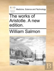 The Works Of Aristotle. A New Edition.