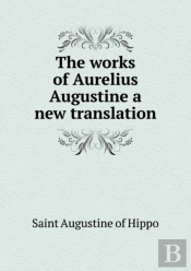 The Works Of Aurelius Augustine A New Translation