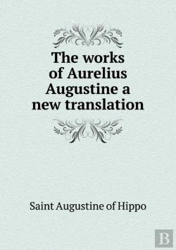 Bertrand.pt - The Works Of Aurelius Augustine A New Translation