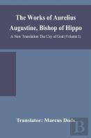 The Works Of Aurelius Augustine, Bishop Of Hippo. A New Translation The City Of God (Volume I)