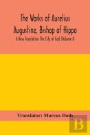 The Works Of Aurelius Augustine, Bishop Of Hippo. A New Translation The City Of God (Volume I)