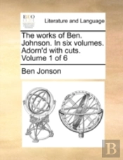The Works Of Ben. Johnson. In Six Volume