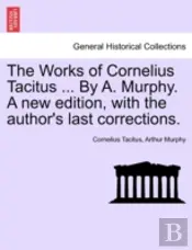 The Works Of Cornelius Tacitus ... By A. Murphy. A New Edition, With The Author'S Last Corrections.