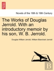 The Works Of Douglas Jerrold. With An Introductory Memoir By His Son, W. B. Jerrold.