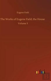 The Works Of Eugene Field, The House :Vo