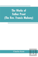 The Works Of Father Prout (The Rev. Francis Mahony)