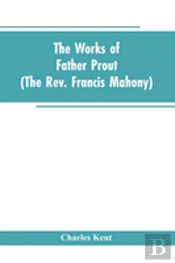 The Works Of Father Prout (The Rev. Francis Mahony)