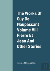 The Works Of Guy De Maupassant Volume Viii Pierre Et Jean And Other Stories
