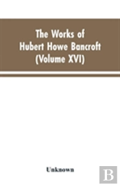The Works Of Hubert Howe Bancroft