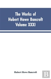 The Works Of Hubert Howe Bancroft, Vol. Xxxi