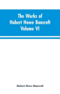 The Works Of Hubert Howe Bancroft Volume Vi History Of Central America Volume I 1501-1530