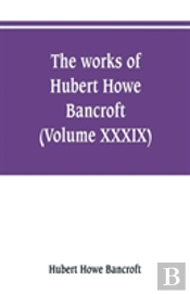 The Works Of Hubert Howe Bancroft (Volume Xxxix) Literary Industies A Memoir