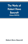 The Works Of Hubert Howe Bancroft. Volume Xxxviii. Essays And Miscellany