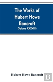 The Works Of Hubert Howe Bancroft. Volume Xxxviii. Essays And Miscellany