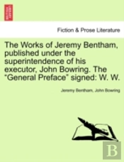 The Works Of Jeremy Bentham, Published Under The Superintendence Of His Executor, John Bowring. The 'General Preface' Signed