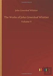 The Works Of John Greenleaf Whittier