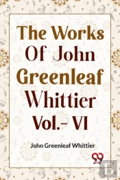The Works Of John Greenleaf Whittier, Vol. Vi (Edition2023)