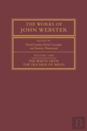 The Works Of John Webster: Volume 1, The White Devil; The Duchess Of Malfi