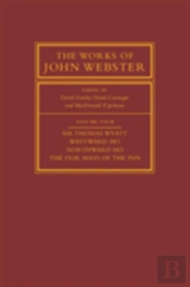The Works Of John Webster: Volume 4, Sir Thomas Wyatt, Westward Ho, Northward Ho, The Fair Maid Of The Inn
