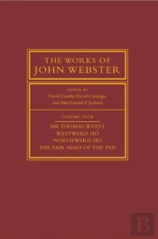 The Works Of John Webster: Volume 4, Sir Thomas Wyatt, Westward Ho, Northward Ho, The Fair Maid Of The Inn