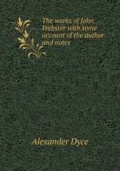 The Works Of John Webster With Some Account Of The Author And Notes