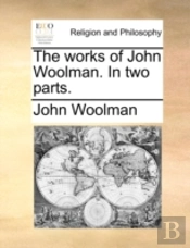 The Works Of John Woolman. In Two Parts.